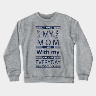 I Make My Mom Sad with my Choices Everyday Crewneck Sweatshirt